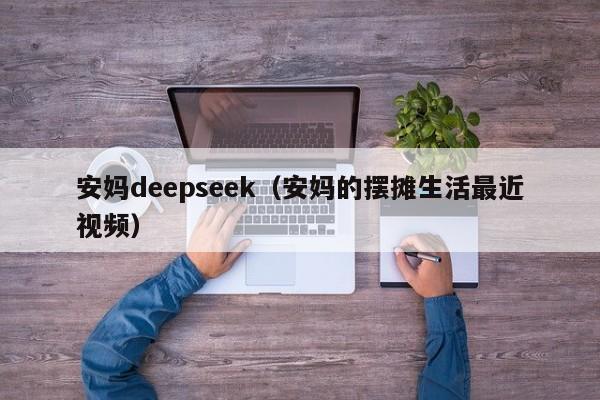 安妈deepseek（安妈的摆摊生活最近视频）