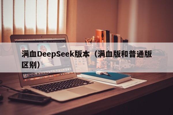满血DeepSeek版本（满血版和普通版区别）