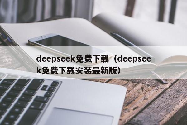 deepseek免费下载（deepseek免费下载安装最新版）