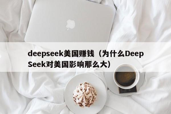 deepseek美国赚钱（为什么DeepSeek对美国影响那么大）