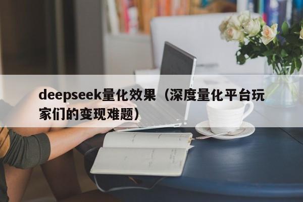 deepseek量化效果（深度量化平台玩家们的变现难题）